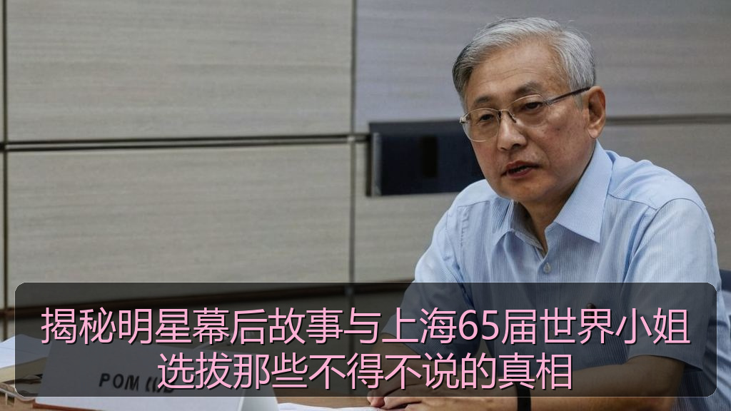 揭秘明星幕后故事与上海65届世界小姐选拔那些不得不说的真相