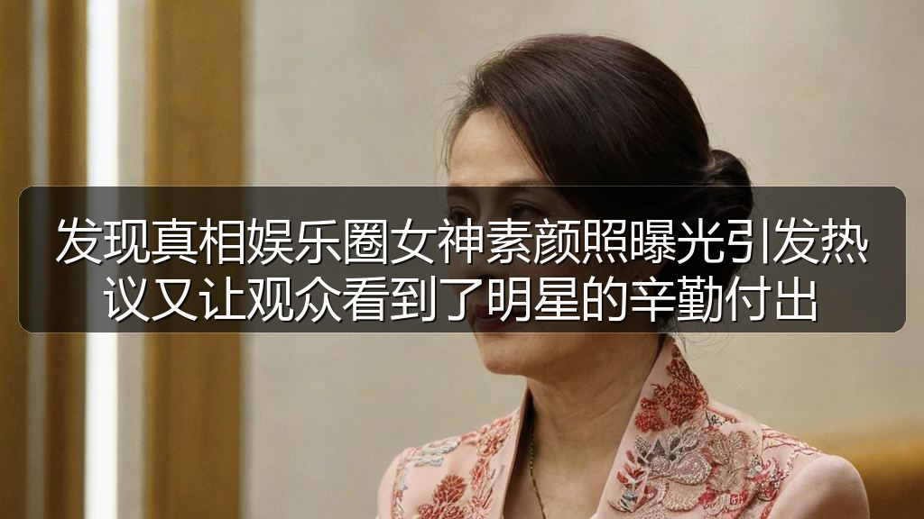 发现真相娱乐圈女神素颜照曝光引发热议又让观众看到了明星的辛勤付出
