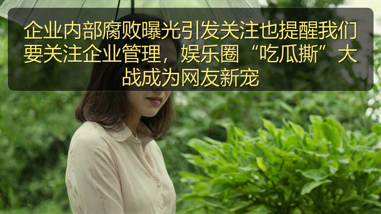 企业内部腐败曝光引发关注也提醒我们要关注企业管理，娱乐圈“吃瓜撕”大战成为网友新宠